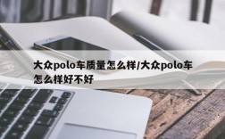 大众polo车质量怎么样/大众polo车怎么样好不好