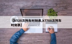 【k528次列车时刻表,k7788次列车时刻表】
