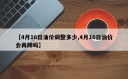 【4月16日油价调整多少,4月16日油价会再降吗】