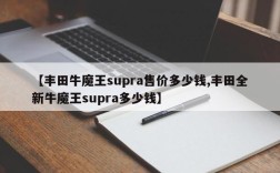 【丰田牛魔王supra售价多少钱,丰田全新牛魔王supra多少钱】