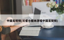 中国龙视频(可爱小糯米演唱中国龙视频)