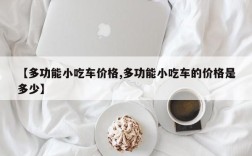 【多功能小吃车价格,多功能小吃车的价格是多少】