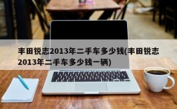 丰田锐志2013年二手车多少钱(丰田锐志2013年二手车多少钱一辆)