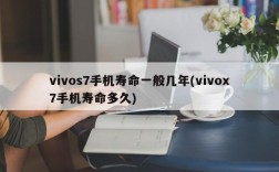 vivos7手机寿命一般几年(vivox7手机寿命多久)