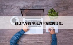 【镇江汽车站,镇江汽车站官网订票】
