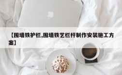 【围墙铁护栏,围墙铁艺栏杆制作安装施工方案】