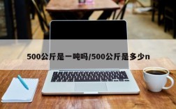 500公斤是一吨吗/500公斤是多少n