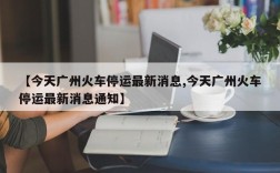 【今天广州火车停运最新消息,今天广州火车停运最新消息通知】