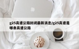 g25高速公路封闭最新消息/g25高速是哪条高速公路
