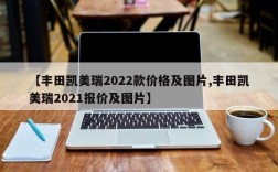 【丰田凯美瑞2022款价格及图片,丰田凯美瑞2021报价及图片】