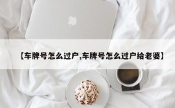 【车牌号怎么过户,车牌号怎么过户给老婆】