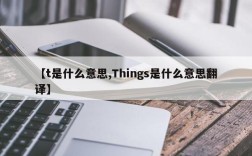 【t是什么意思,Things是什么意思翻译】