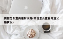 微信怎么查高速封没封(微信怎么查看高速公路状况)