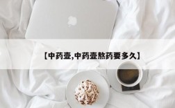 【中药壶,中药壶熬药要多久】