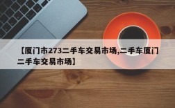 【厦门市273二手车交易市场,二手车厦门二手车交易市场】