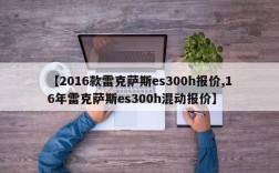 【2016款雷克萨斯es300h报价,16年雷克萨斯es300h混动报价】