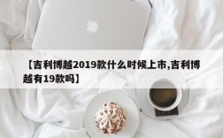 【吉利博越2019款什么时候上市,吉利博越有19款吗】