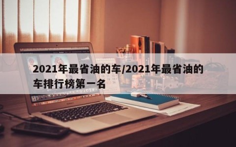 2021年最省油的车/2021年最省油的车排行榜第一名