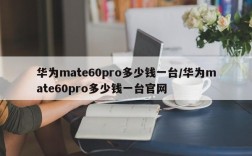 华为mate60pro多少钱一台/华为mate60pro多少钱一台官网
