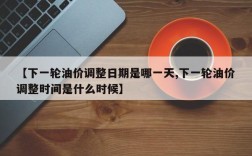 【下一轮油价调整日期是哪一天,下一轮油价调整时间是什么时候】