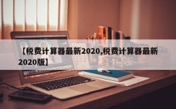 【税费计算器最新2020,税费计算器最新2020版】