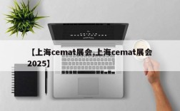 【上海cemat展会,上海cemat展会2025】