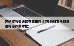 奔驰宝马奥迪保养费用排行(奔驰和宝马和奥迪得保养费对比)