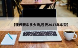 【现代新车多少钱,现代2017年车型】