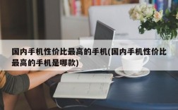 国内手机性价比最高的手机(国内手机性价比最高的手机是哪款)