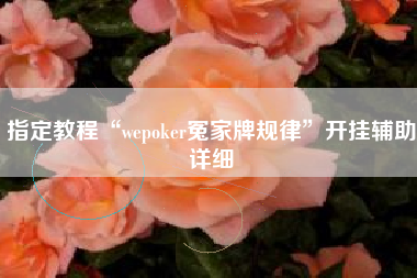 指定教程“wepoker冤家牌规律	”开挂辅助详细