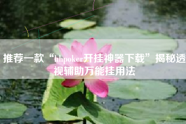 推荐一款“hhpoker开挂神器下载”揭秘透视辅助万能挂用法