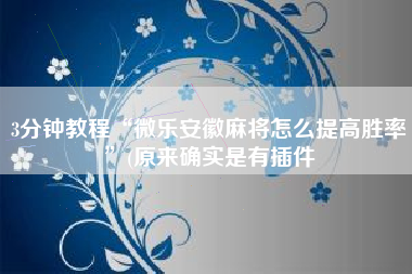 3分钟教程“微乐安徽麻将怎么提高胜率	”(原来确实是有插件