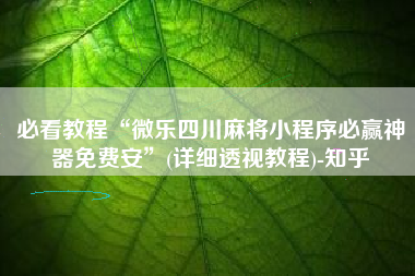 必看教程“微乐四川麻将小程序必赢神器免费安	”(详细透视教程)-知乎