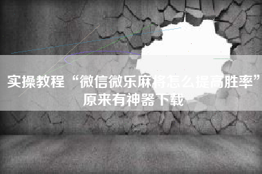 实操教程“微信微乐麻将怎么提高胜率”原来有神器下载