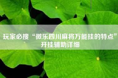 玩家必搜“微乐四川麻将万能挂的特点”开挂辅助详细