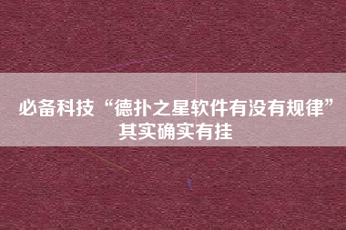 必备科技“德扑之星软件有没有规律	”其实确实有挂