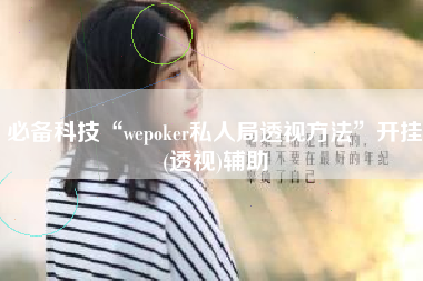 必备科技“wepoker私人局透视方法”开挂(透视)辅助