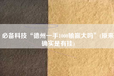 必备科技“德州一手1000输赢大吗	”(原来确实是有挂)