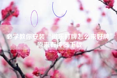 必学教你安装“微乐打牌怎么来好牌	”原来有神器下载