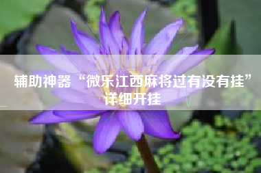 辅助神器“微乐江西麻将过有没有挂”详细开挂