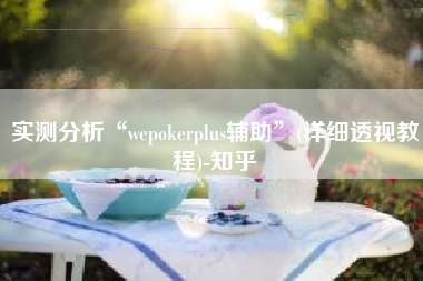 实测分析“wepokerplus辅助”(详细透视教程)-知乎